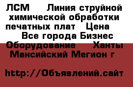 ЛСМ - 1 Линия струйной химической обработки печатных плат › Цена ­ 111 - Все города Бизнес » Оборудование   . Ханты-Мансийский,Мегион г.